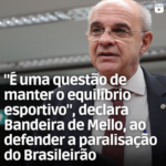 “É uma questão de manter o equilíbrio esportivo”, declara Bandeira de Mello, ao defender a paralisação do Brasileirão